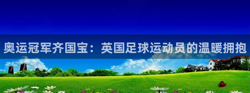 必威betway西汉姆联：奥运冠军齐国宝：英国足球运动员的温暖拥抱