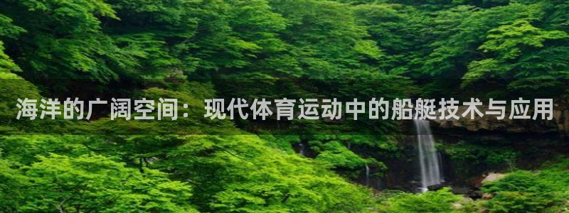 betway西汉姆联：海洋的广阔空间：现代体育运动中的船艇技术与应用