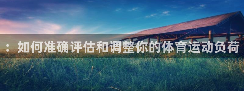 betway西汉姆联官网：：如何准确评估和调整你的体育运动负荷