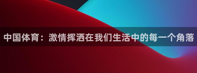 betway西汉姆：中国体育：激情挥洒在我们生活中的每一个角落