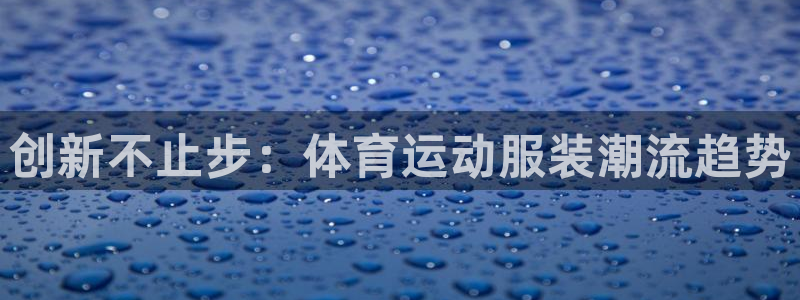betway西汉姆：创新不止步：体育运动服装潮流趋势