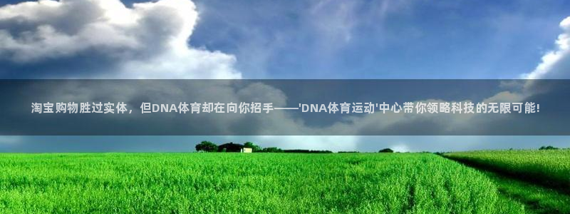betway西汉姆：淘宝购物胜过实体，但DNA体育却在向你招手——\'DNA体育运动\'中心带你领略科技的无限可能!