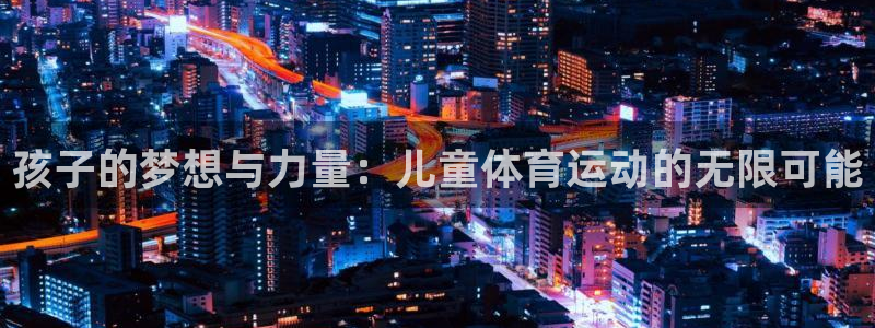 betway西汉姆：孩子的梦想与力量：儿童体育运动的无限可能